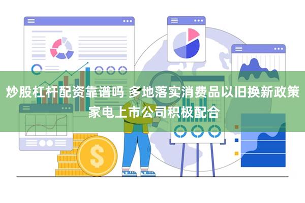 炒股杠杆配资靠谱吗 多地落实消费品以旧换新政策 家电上市公司积极配合