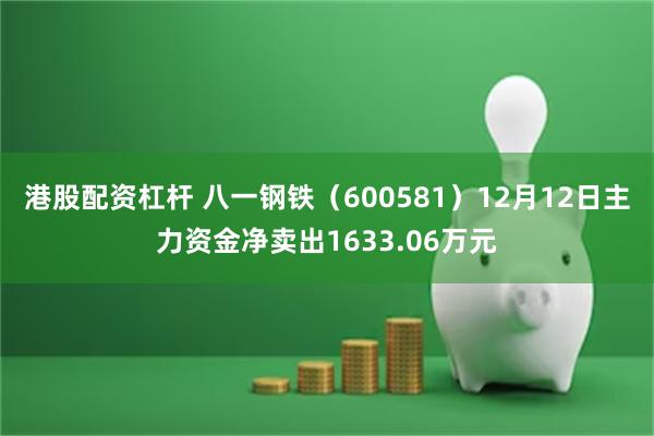 港股配资杠杆 八一钢铁（600581）12月12日主力资金净卖出1633.06万元