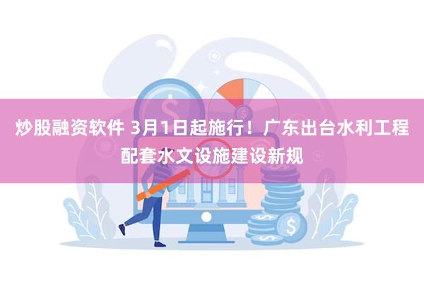 炒股融资软件 3月1日起施行！广东出台水利工程配套水文设施建设新规