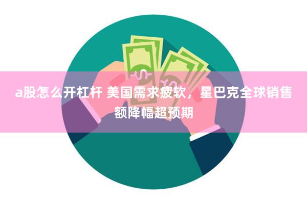 a股怎么开杠杆 美国需求疲软，星巴克全球销售额降幅超预期