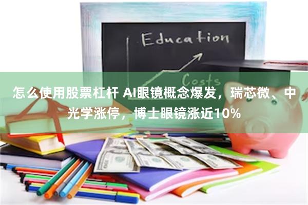 怎么使用股票杠杆 AI眼镜概念爆发，瑞芯微、中光学涨停，博士眼镜涨近10%