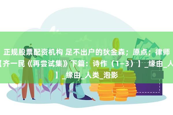 正规股票配资机构 足不出户的狄金森；原点；律师的真话【齐一民《再尝试集》下篇：诗作（1—3）】_缘由_人类_泡影