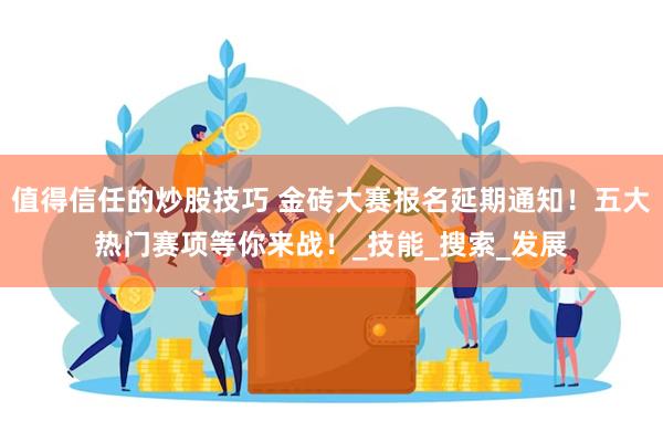 值得信任的炒股技巧 金砖大赛报名延期通知！五大热门赛项等你来战！_技能_搜索_发展